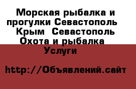 Морская рыбалка и прогулки Севастополь - Крым, Севастополь Охота и рыбалка » Услуги   